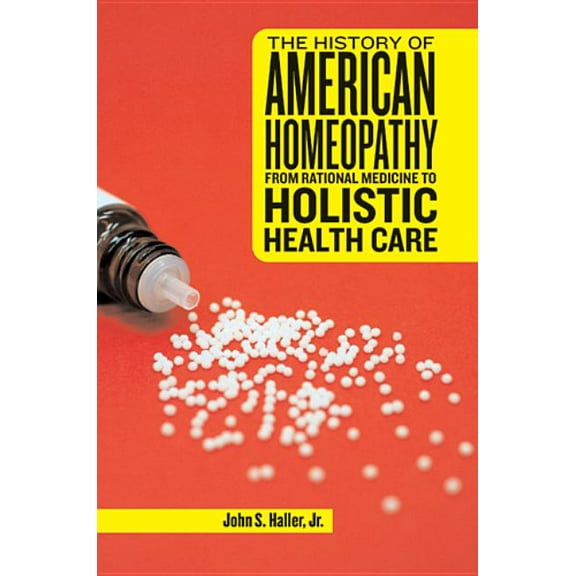 The History of American Homeopathy: From Rational Medicine to Holistic Health Care
