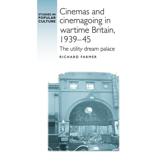 Studies in Popular Culture Cinemas and Cinemagoing in Wartime Britain, 1939-45: The Utility Dream Palace, (Hardcover)