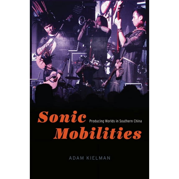 Chicago Studies in Ethnomusicology Sonic Mobilities: Producing Worlds in Southern China, (Paperback)