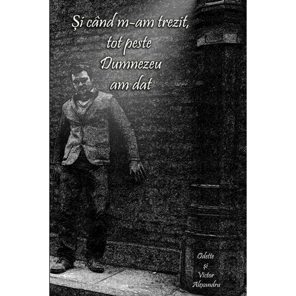 Şi cÃ¢nd m-am trezit, tot peste Dumnezeu am dat, (Paperback)