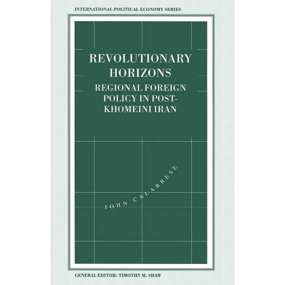 International Political Economy Revolutionary Horizons: Regional Foreign Policy in Post-Khomeini Iran, (Paperback)