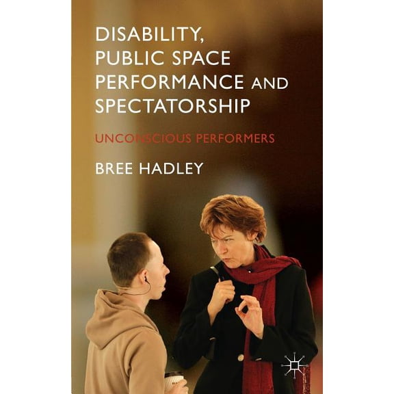Disability, Public Space Performance and Spectatorship: Unconscious Performers, (Hardcover)