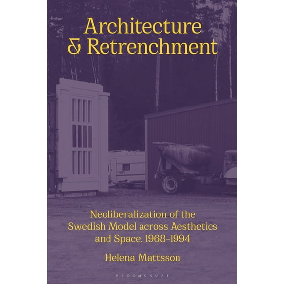 Architecture and Retrenchment: Neoliberalization of the Swedish Model Across Aesthetics and Space, 1968-1994, (Paperback)