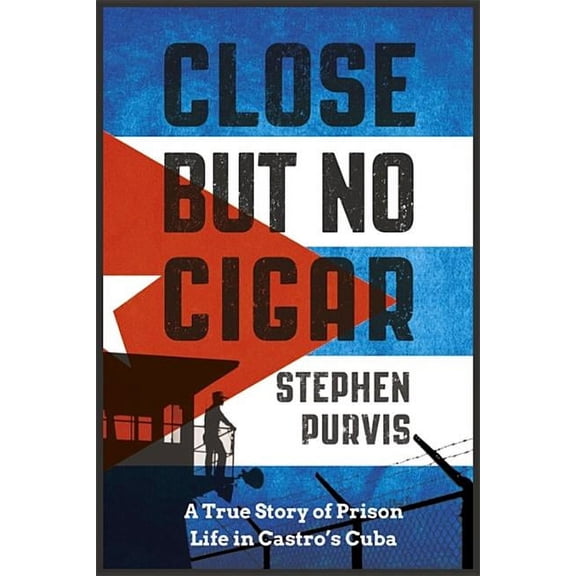 Close But No Cigar: A True Story of Prison Life in Castro's Cuba (Hardcover)