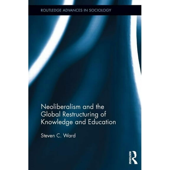 Routledge Advances in Sociology Neoliberalism and the Global Restructuring of Knowledge and Education, (Paperback)