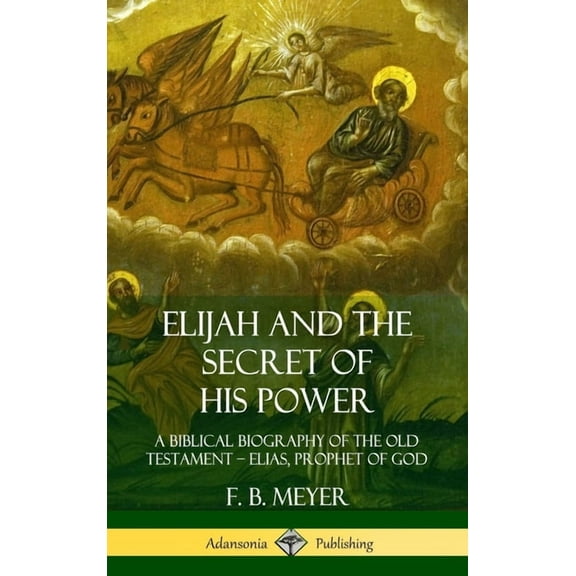 Elijah and the Secret of His Power: A Biblical Biography of the Old Testament - Elias, Prophet of God (Hardcover), (Hardcover)