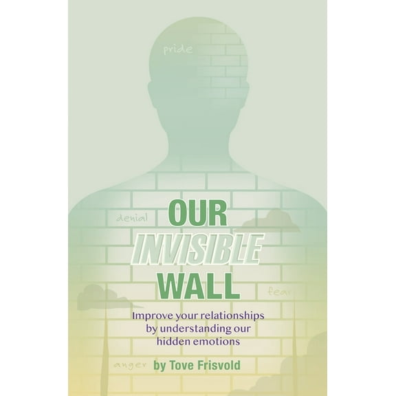Our Invisible Wall: Improve Your Relationships By Understanding Our Hidden Emotions, (Paperback)