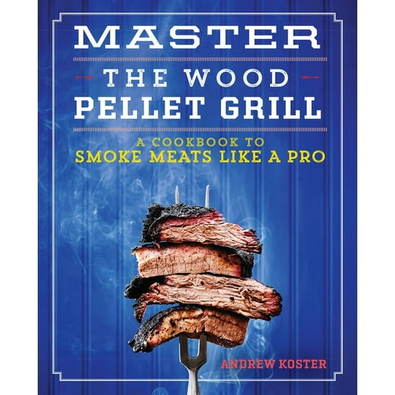 Master the Wood Pellet Grill: A Cookbook to Smoke Meats Like a Pro, (Paperback)