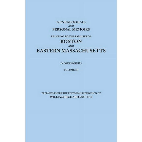 Genealogical and Personal Memoirs Relating to the Families of Boston and Eastern Massachusetts. in Four Volumes. Volume III (Paperback)
