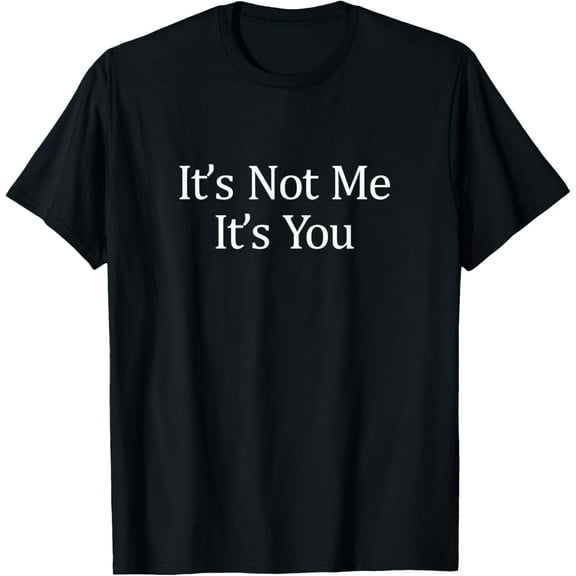 It's Not Me - It's You - T-Shirt