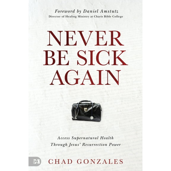 Never Be Sick Again: Access Supernatural Health Through Jesus' Resurrection Power, (Paperback)