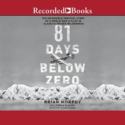 81 Days Below Zero : The Incredible Survival Story of a World War II Pilot in Alaska's Frozen