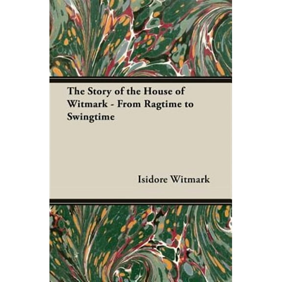 The Story of the House of Witmark - From Ragtime to Swingtime (Paperback)