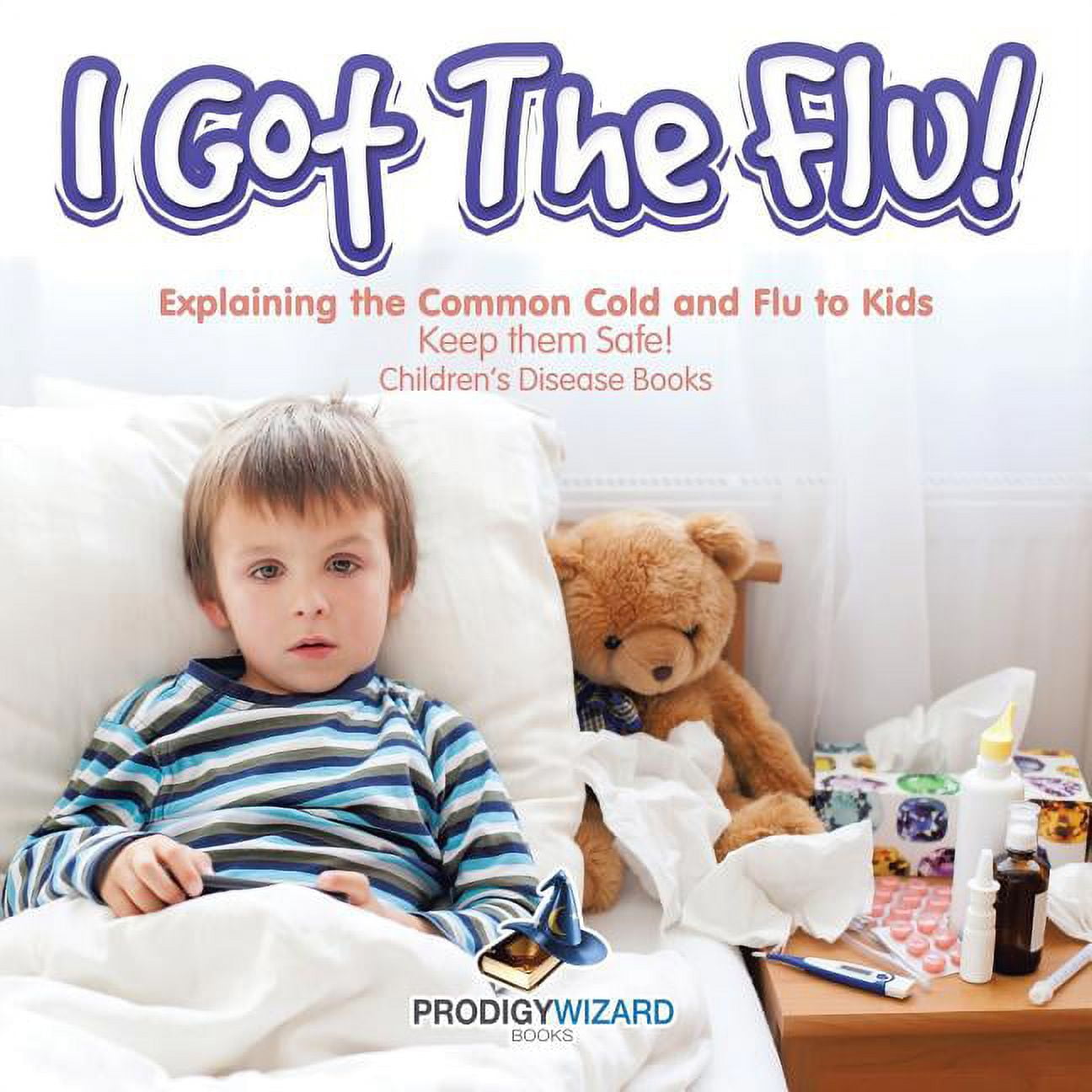 I Got the Flu! Explaining the Common Cold and Flu to Kids - Keep Them Safe! - Children's Disease Books, (Paperback)