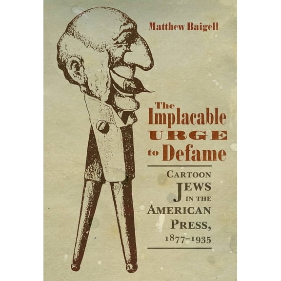 Judaic Traditions in Literature, Music, The Implacable Urge to Defame: Cartoon Jews in the American Press, 1877-1935, (Hardcover)
