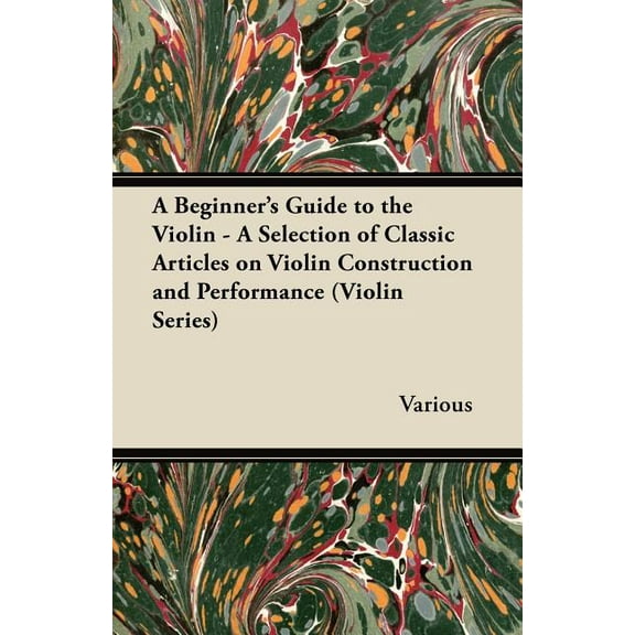A Beginner's Guide to the Violin - A Selection of Classic Articles on Violin Construction and Performance (Violin Series, (Paperback)