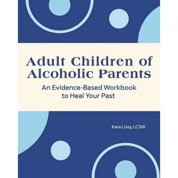 Adult Children of Alcoholic Parents: An Evidence-Based Workbook to Heal Your Past, (Paperback)