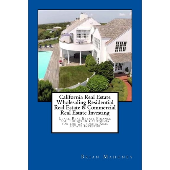 California Real Estate Wholesaling Residential Real Estate & Commercial Real Estate Investing: Learn Real Estate Fin, (Paperback)