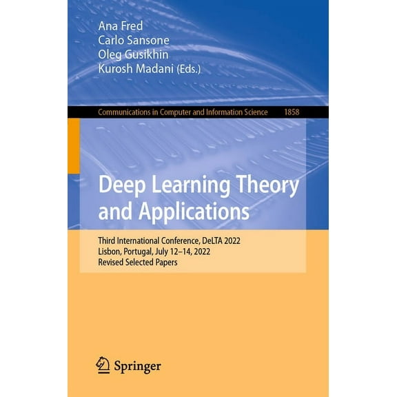Communications in Computer and Informati Deep Learning Theory and Applications: Third International Conference, Delta 2022, Lisbon, Portugal, July 12-14, 2022, R, Book 1858, (Paperback)
