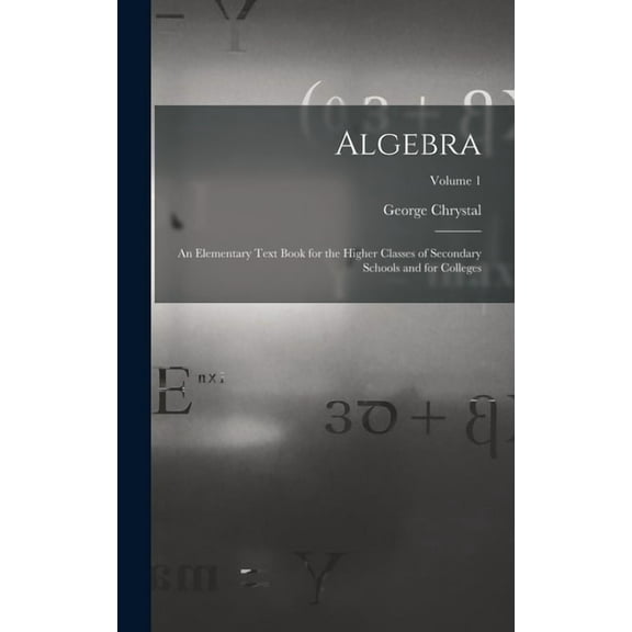 Algebra: An Elementary Text Book for the Higher Classes of Secondary Schools and for Colleges; Volume 1, (Hardcover)