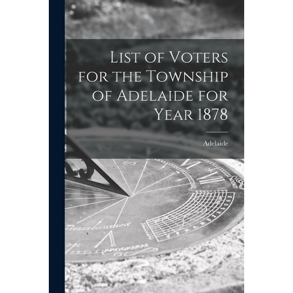 List of Voters for the Township of Adelaide for Year 1878 [microform] (Paperback)