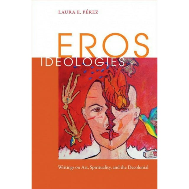 Eros Ideologies: Writings on Art, Spirituality, and the Decolonial