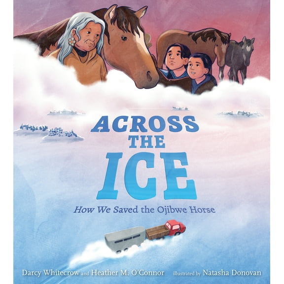 Across the Ice: How We Saved the Ojibwe Horse, (Hardcover)