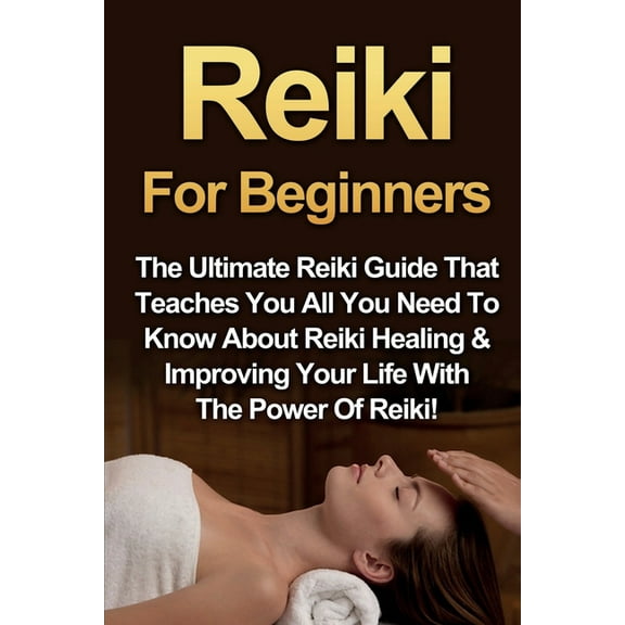 Reiki For Beginners: The Ultimate Reiki Guide That Teaches You All You Need To Know About Reiki Healing & Improving Your, (Paperback)