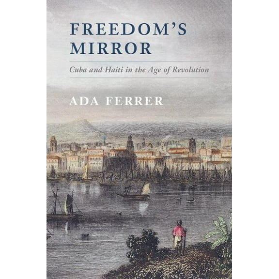 Freedom's Mirror: Cuba and Haiti in the Age of Revolution, (Paperback)