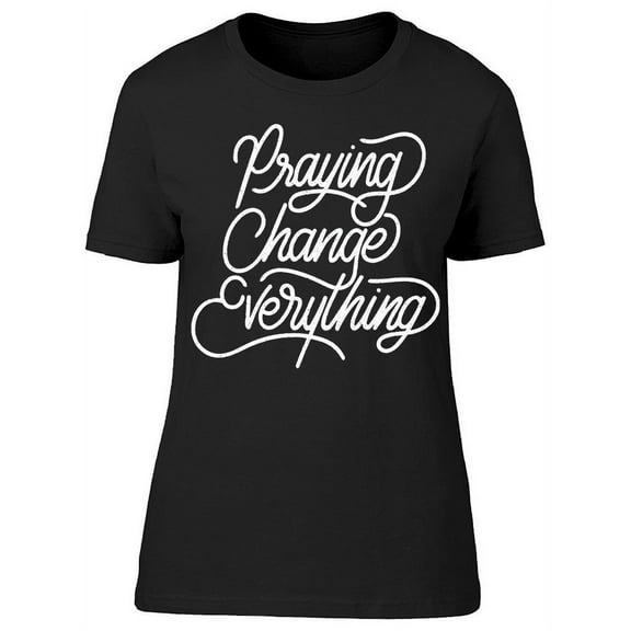 Praying Change Everything T-Shirt Women -Image by Shutterstock, Female Large