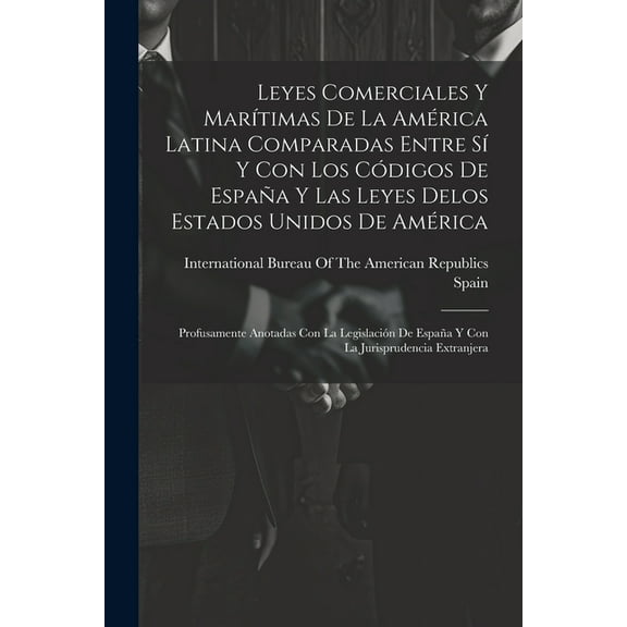 Leyes Comerciales Y Marítimas De La América Latina Comparadas Entre Sí Y Con Los Códigos De España Y Las Leyes Delos Estados Unidos De América: Profusamente Anotadas Con La Legislación De España Y Con