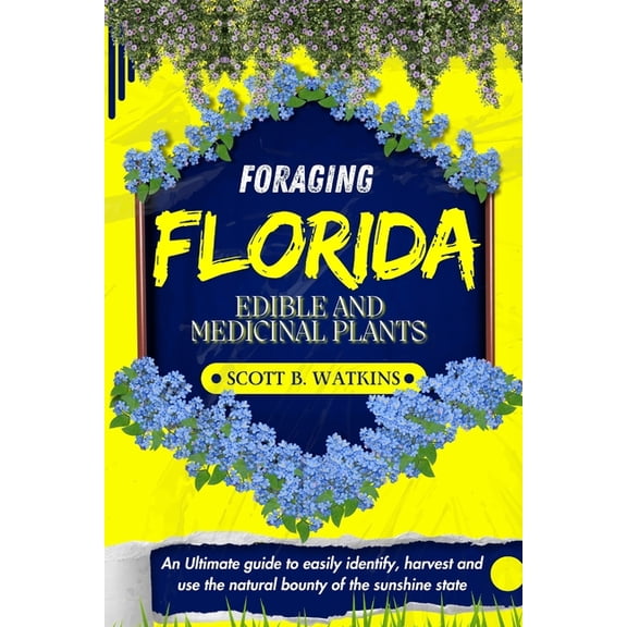 Foraging Florida Edible and Medicinal Plants: An Ultimate guide to easily identify, harvest and use the natural bounty o, (Paperback)