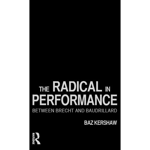 The Radical in Performance: Between Brecht and Baudrillard, (Hardcover)