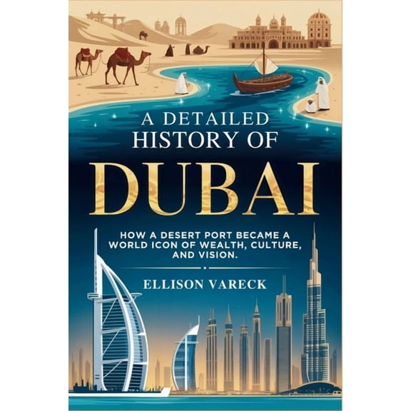 A Detailed History of Dubai: How a Desert Port Became a World Icon of Wealth, Culture, and Vision., (Paperback)