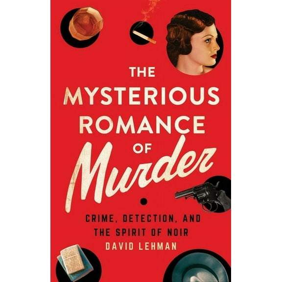 The Mysterious Romance of Murder: Crime, Detection, and the Spirit of Noir, (Hardcover)