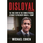 MICHAEL COHEN Disloyal: A Memoir: The True Story of the Former Personal Attorney to President Donald J. Trump