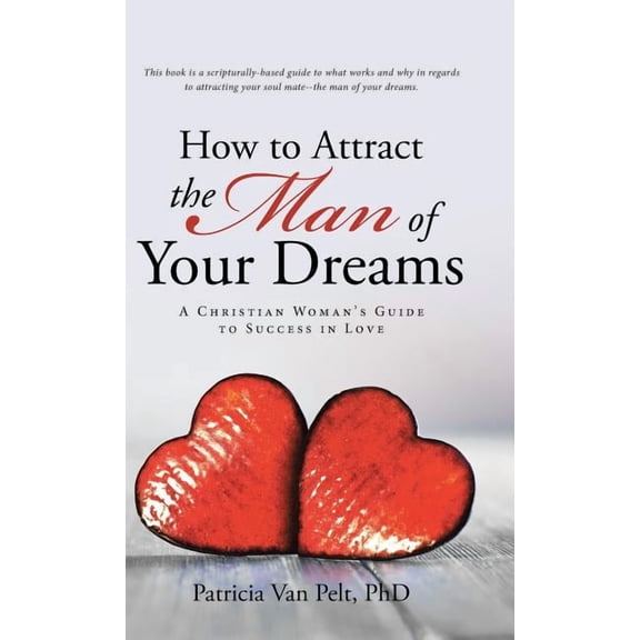 How to Attract the Man of Your Dreams: A Christian Woman's Guide to Success in Love (Hardcover) by Patricia Van Pelt