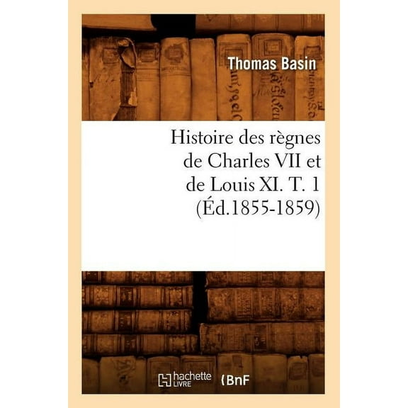 Histoire Des Regnes de Charles VII Et de Louis XI. T. 1 (Ed.1855-1859)