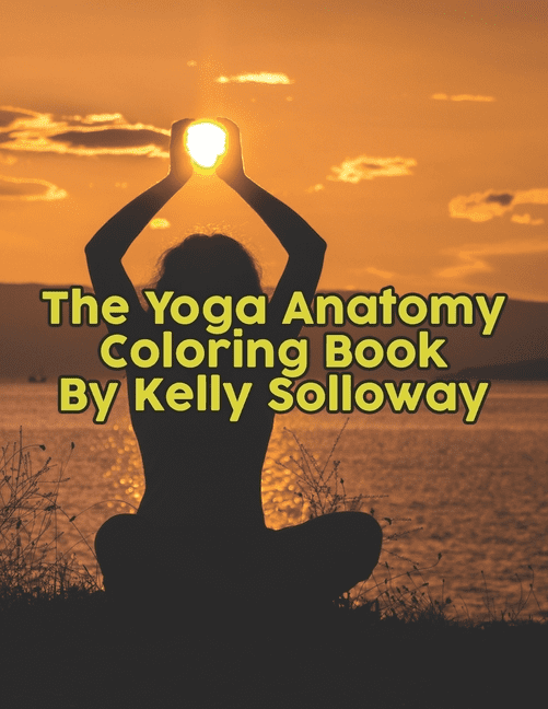 The Yoga Anatomy Coloring Book By Kelly Solloway: The Yoga ...