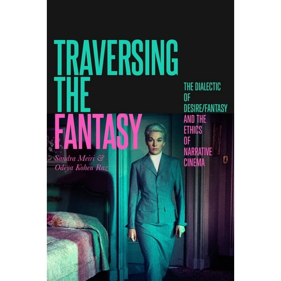 Traversing the Fantasy: The Dialectic of Desire/Fantasy and the Ethics of Narrative Cinema, (Hardcover)