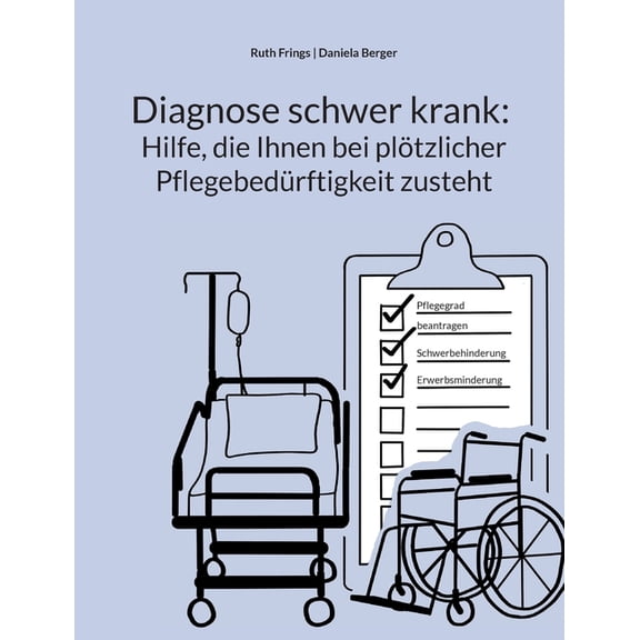 Diagnose schwer krank: Hilfe, die Ihnen bei plötzlicher Pflegebedürftigkeit zusteht: Pflegegrad, Pflegegeld, Kurzzeitpfl, (Paperback)