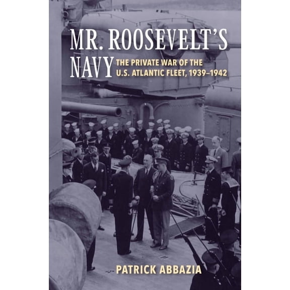 Mr. Roosevelt's Navy: The Private War of the U.S. Atlantic Fleet, 1939-1942, (Paperback)