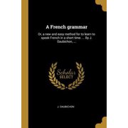 A French Grammar: Or, a New and Easy Method for to Learn to Speak French in a Short Time. ... by J. Daubichon, ... Paperback