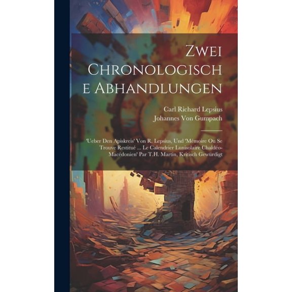 Zwei Chronologische Abhandlungen: 'Ueber Den Apiskreis' Von R. Lepsius, Und 'Mémoire Ou Se Trouve Restitué ... Le Calendrier Lunisolaire Chaldéo-Macédonien' Par T.H. Martin, Kritisch Gewürdigt (Hardco