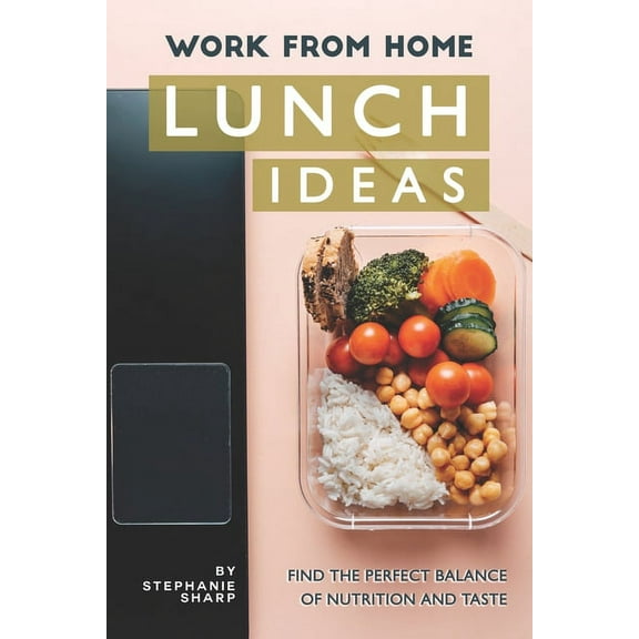 Work from Home Lunch Ideas: Find the Perfect Balance of Nutrition and Taste (Paperback)