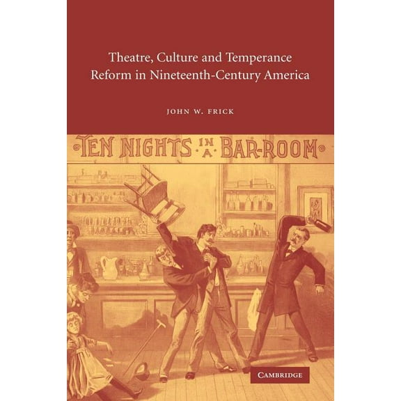 Cambridge Studies in American Theatre an Theatre, Culture and Temperance Reform in Nineteenth-Century America, Book 17, (Paperback)