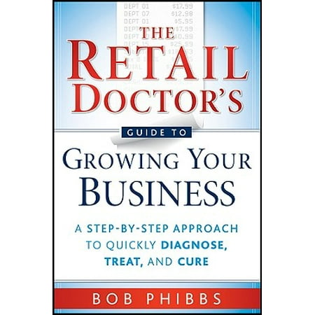 The Retail Doctor's Guide to Growing Your Business : A Step-By-Step Approach to Quickly Diagnose, Treat, and (Best Growing Small Business)