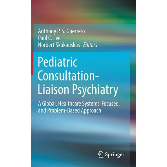 Pediatric Consultation-Liaison Psychiatry: A Global, Healthcare Systems-Focused, and Problem-Based Approach, (Hardcover)
