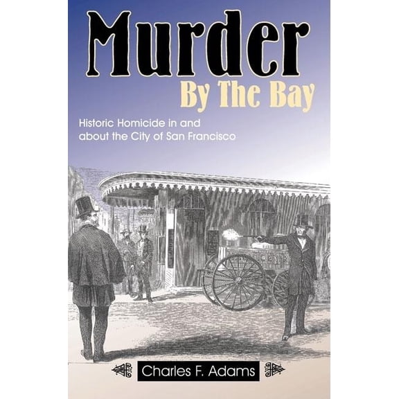 Murder by the Bay: Historic Homicide in and about the City of San Francisco (Paperback)