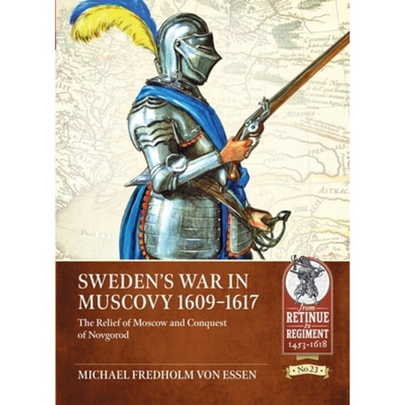 Pre-Owned From Retinue to Regiment: Sweden's War in Muscovy 1609-1617: The Relief of Moscow and Conquest of Novgorod (Paperback)